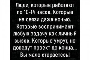 Люди, которые работают по 10-14 часов...